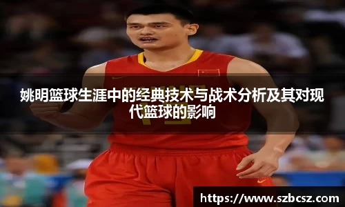 姚明篮球生涯中的经典技术与战术分析及其对现代篮球的影响