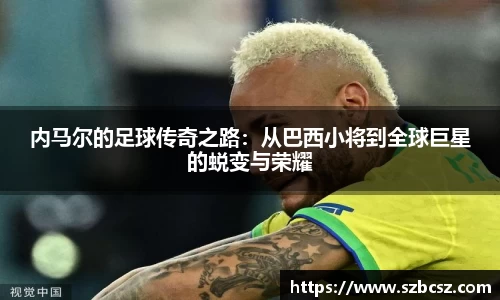 内马尔的足球传奇之路：从巴西小将到全球巨星的蜕变与荣耀