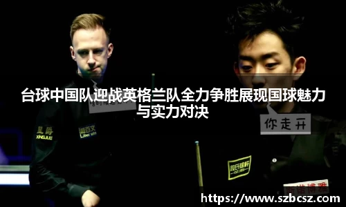 台球中国队迎战英格兰队全力争胜展现国球魅力与实力对决