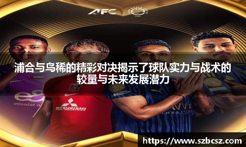 浦合与鸟稀的精彩对决揭示了球队实力与战术的较量与未来发展潜力