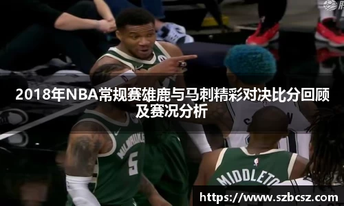2018年NBA常规赛雄鹿与马刺精彩对决比分回顾及赛况分析