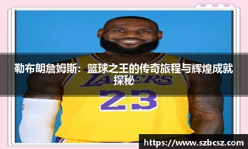 勒布朗詹姆斯：篮球之王的传奇旅程与辉煌成就探秘