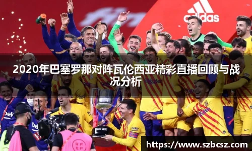 2020年巴塞罗那对阵瓦伦西亚精彩直播回顾与战况分析