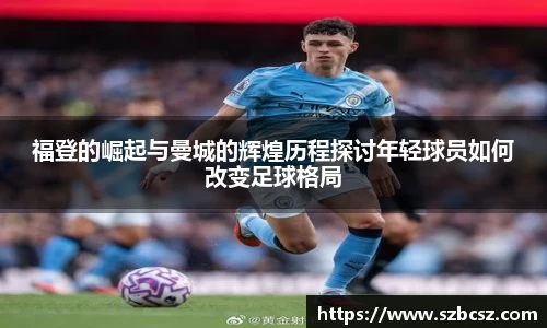 福登的崛起与曼城的辉煌历程探讨年轻球员如何改变足球格局