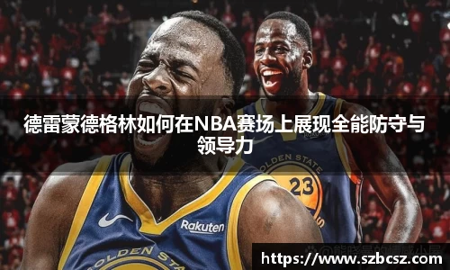 德雷蒙德格林如何在NBA赛场上展现全能防守与领导力