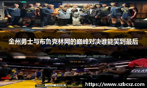 金州勇士与布鲁克林网的巅峰对决谁能笑到最后