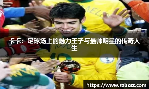 卡卡：足球场上的魅力王子与最帅明星的传奇人生
