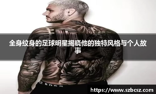 全身纹身的足球明星揭晓他的独特风格与个人故事